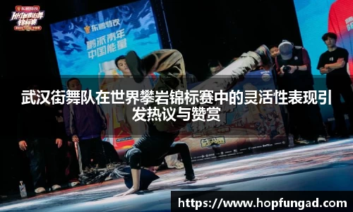 武汉街舞队在世界攀岩锦标赛中的灵活性表现引发热议与赞赏